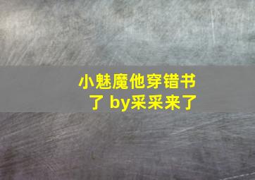 小魅魔他穿错书了 by采采来了